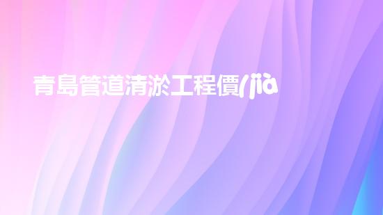 青島管道清淤工程價(jià)格曝光！究竟是天價(jià)還是良心價(jià)？